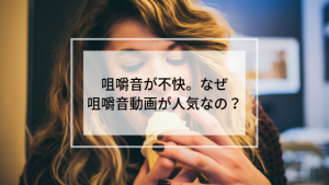 咀嚼音動画 不快だけどなぜ人気なの?好きな人の心理が気になる