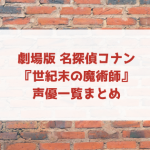 コナン 世紀末の魔術師の声優一覧と登場人物！夏美や西野もチェック！