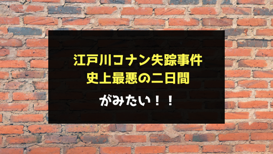 江戸川コナン失踪事件の動画フルを無料視聴！dailyやアニポよりもココ！