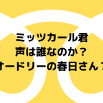 ミッツカールくんの声優と作者は誰？春日さんなの？Eテレ見てすごく気になる件