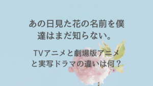 あの花のアニメと映画(劇場版)の違いは何？アニメみてなくても楽しめる？