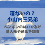 寝ないの小山内三兄弟 ペンギンのぬいぐるみ(友ちゃん)の購入先をチェック