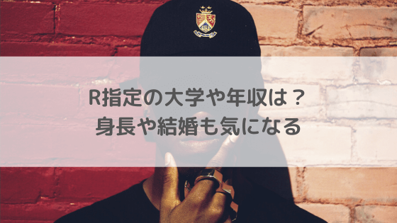 R指定(ラッパー)の大学や年収は?身長や結婚も気になる