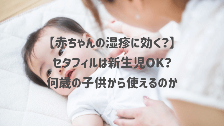 赤ちゃんの湿疹に セタフィルは新生児ok 何歳の子供から使えるのか紹介