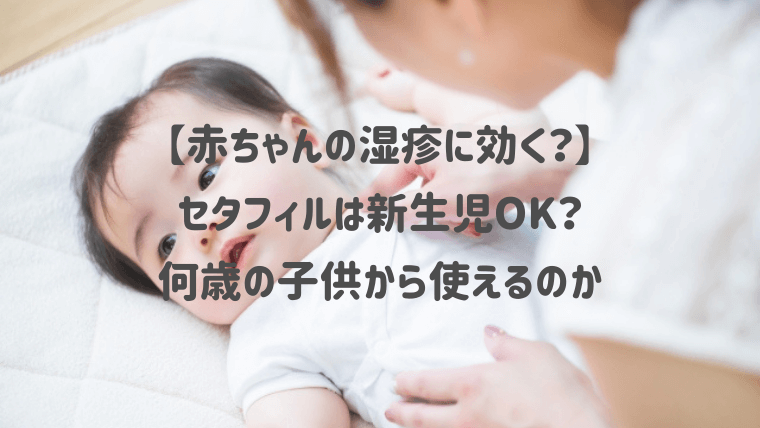 【赤ちゃんの湿疹に】セタフィルは新生児OK？何歳の子供から使えるのか紹介！