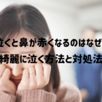 泣くと鼻が赤くなるのはなぜ？早く元に戻す方法と女優みたいにきれいに泣く方法も